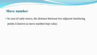 Move number
 In case of satin weave, the distance between two adjacent interlacing
points is known as move number/step value.
 