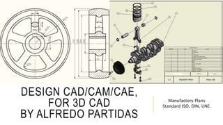 DESIGN CAD/CAM/CAE,
FOR 3D CAD
BY ALFREDO PARTIDAS
Manufactory Plans
Standard ISO, DIN, UNE.
 