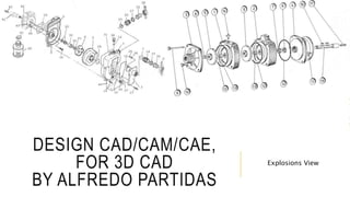DESIGN CAD/CAM/CAE,
FOR 3D CAD
BY ALFREDO PARTIDAS
Explosions View
 