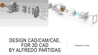 DESIGN CAD/CAM/CAE,
FOR 3D CAD
BY ALFREDO PARTIDAS
Explosions View
 