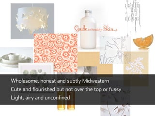 Wholesome, honest and subtly Midwestern
Cute and flourished but not over the top or fussy
Light, airy and unconfined
 