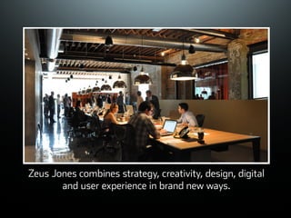 ©ܱܲǲԱ2007
Zeus Jones combines strategy, creativity, design, digital
and user experience in brand new ways.
 