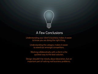 ©ܱܲǲԱ2007
A Few Conclusions
Understanding your client’s business makes it easier
to know you are doing the right thing.
Understanding the category makes it easier
to stand out amongst competitors.
Working collaboratively with a client is the
quickest way to the best solution.
Design shouldn’t be merely about decoration, but an
important part of solving real business problems.
 