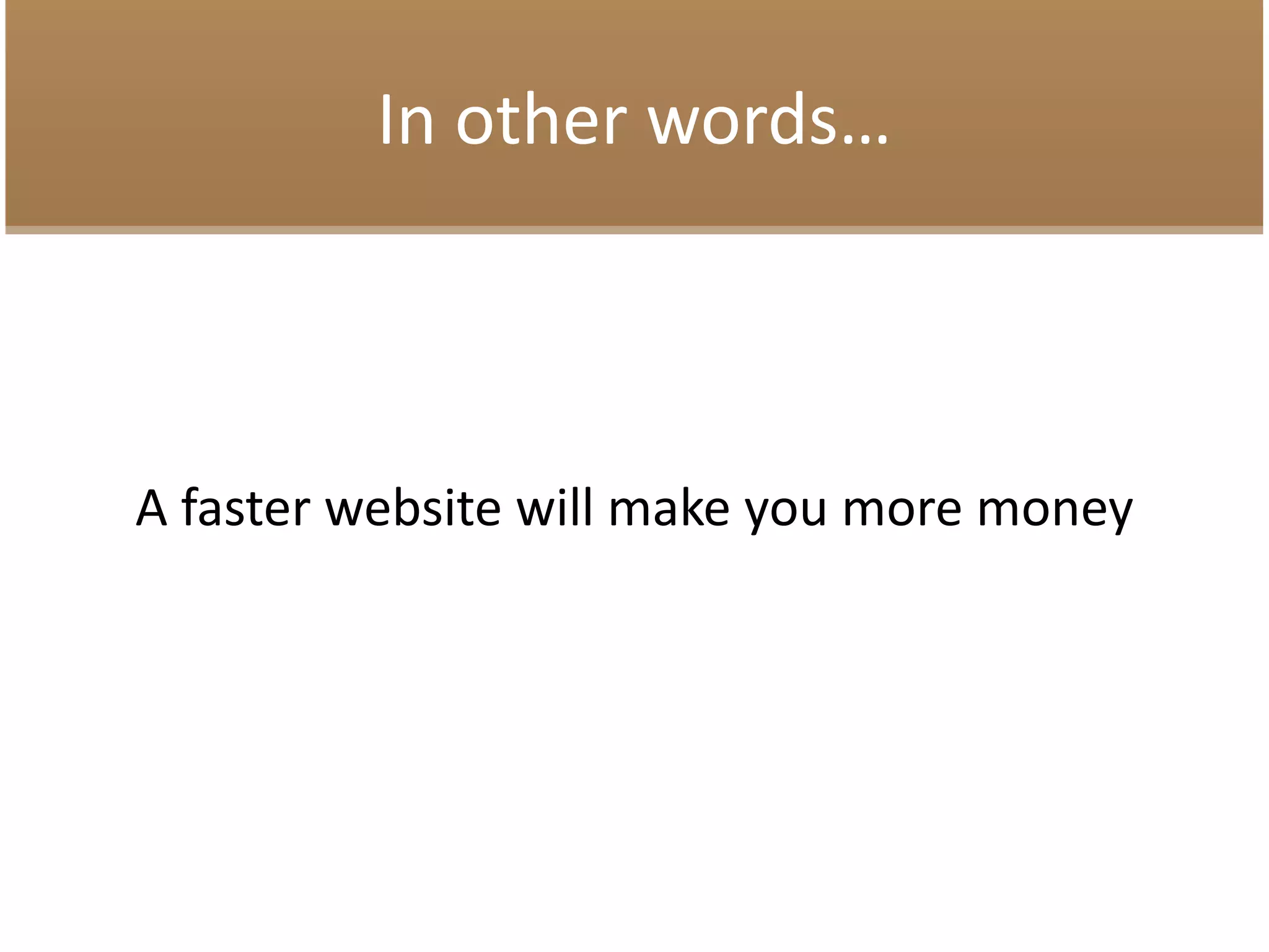 In other words…
A faster website will make you more money
 