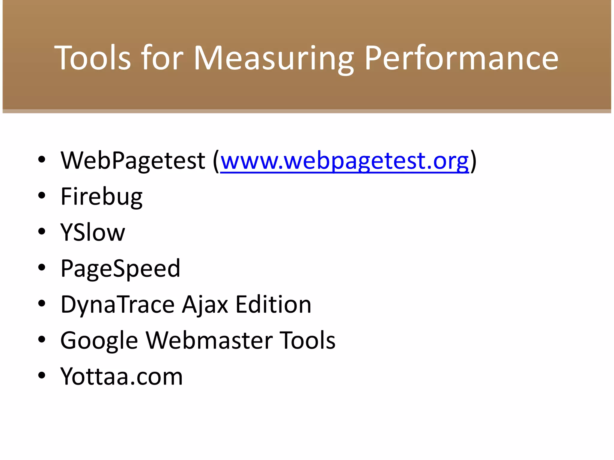 Tools for Measuring Performance
• WebPagetest (www.webpagetest.org)
• Firebug
• YSlow
• PageSpeed
• DynaTrace Ajax Edition
• Google Webmaster Tools
• Yottaa.com
 