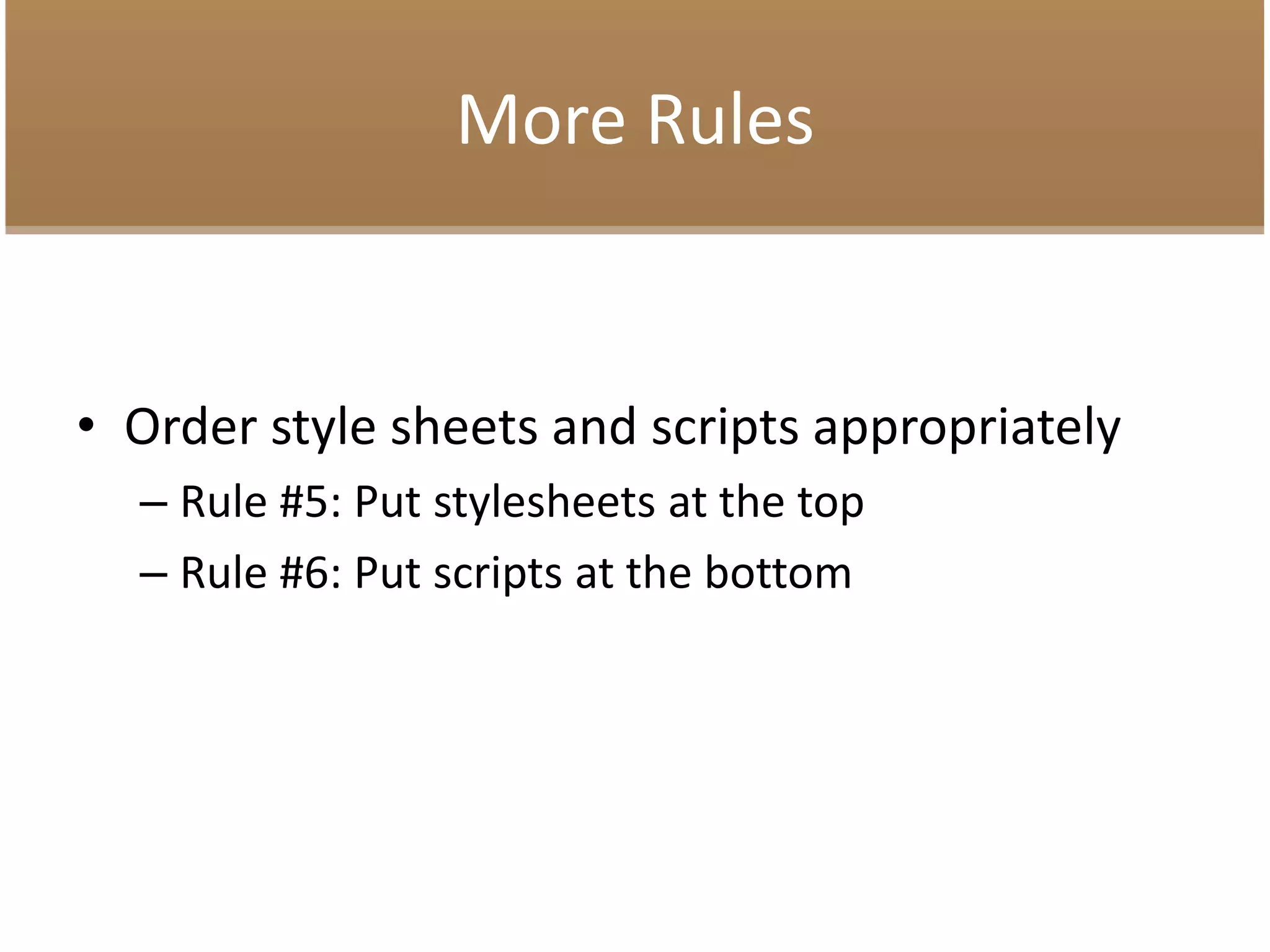 More Rules
• Order style sheets and scripts appropriately
– Rule #5: Put stylesheets at the top
– Rule #6: Put scripts at the bottom
 