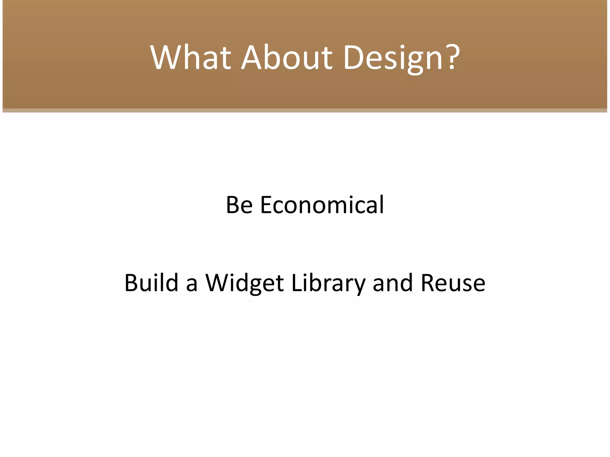 What About Design?
Be Economical
Build a Widget Library and Reuse
 