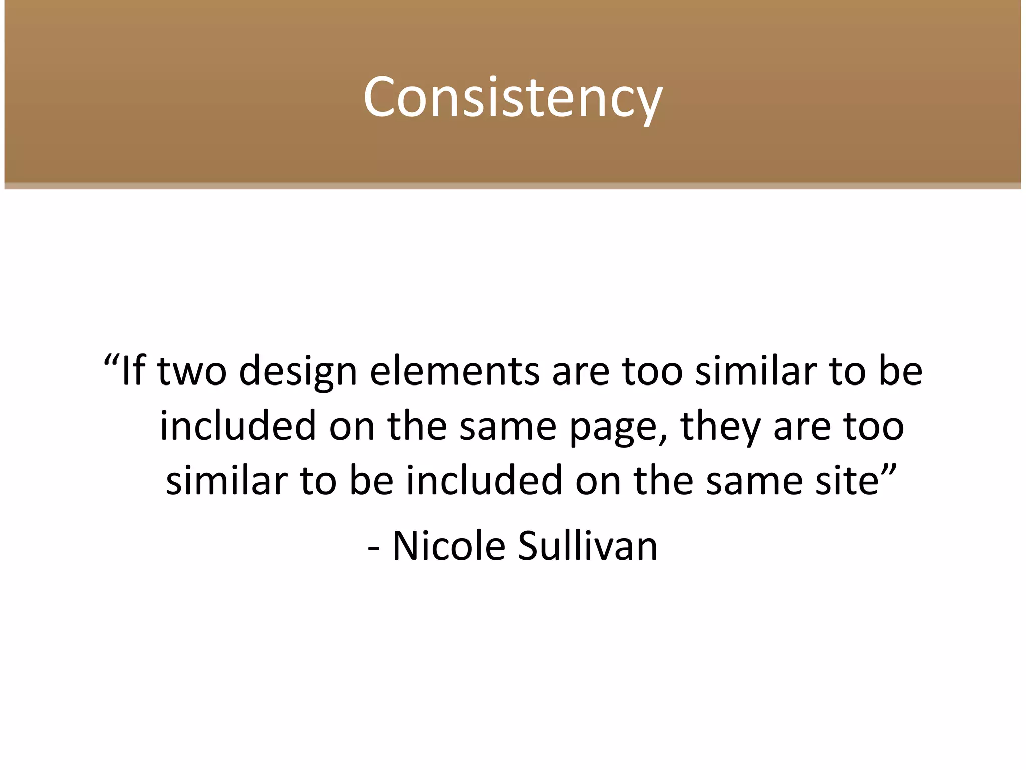 Consistency
“If two design elements are too similar to be
included on the same page, they are too
similar to be included on the same site”
- Nicole Sullivan
 