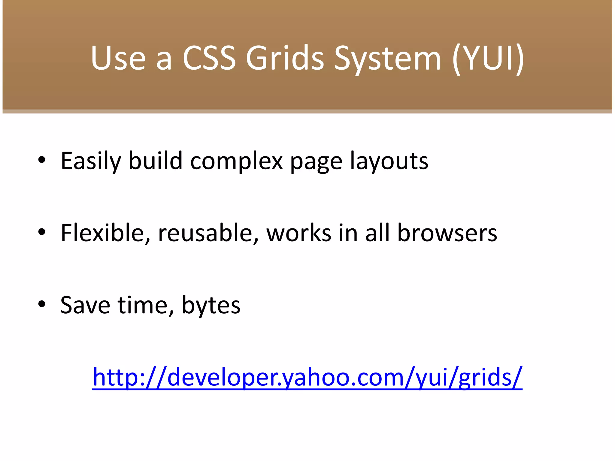 Use a CSS Grids System (YUI)
• Easily build complex page layouts
• Flexible, reusable, works in all browsers
• Save time, bytes
http://developer.yahoo.com/yui/grids/
 