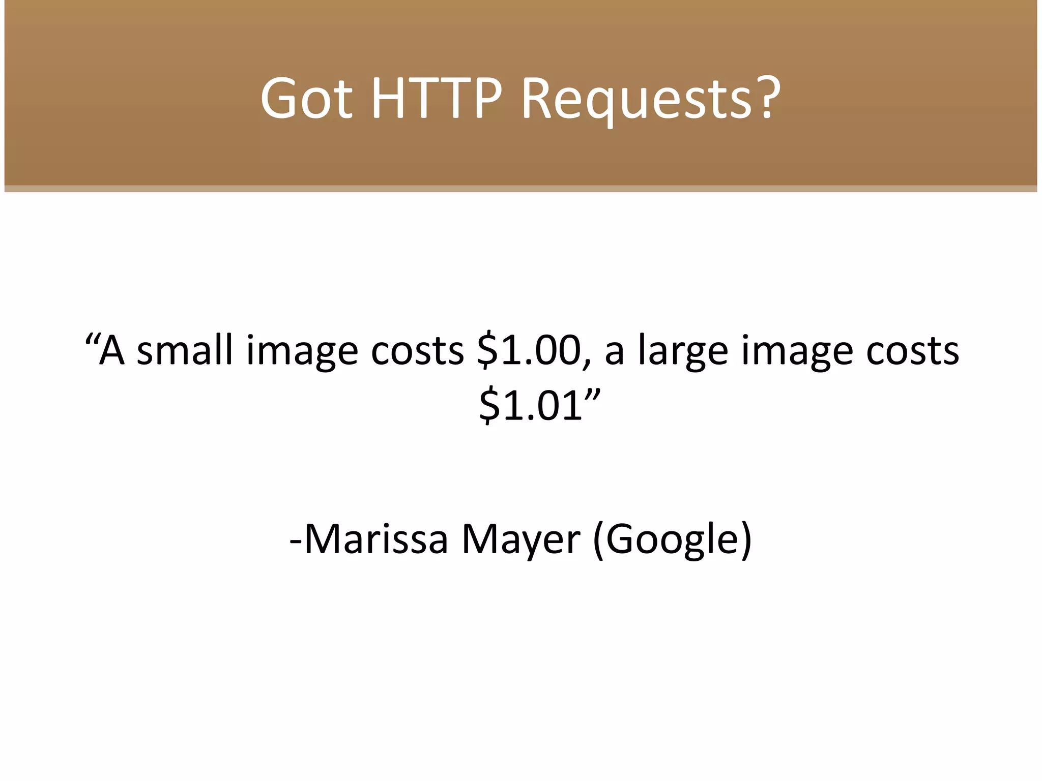 Got HTTP Requests?
“A small image costs $1.00, a large image costs
$1.01”
-Marissa Mayer (Google)
 