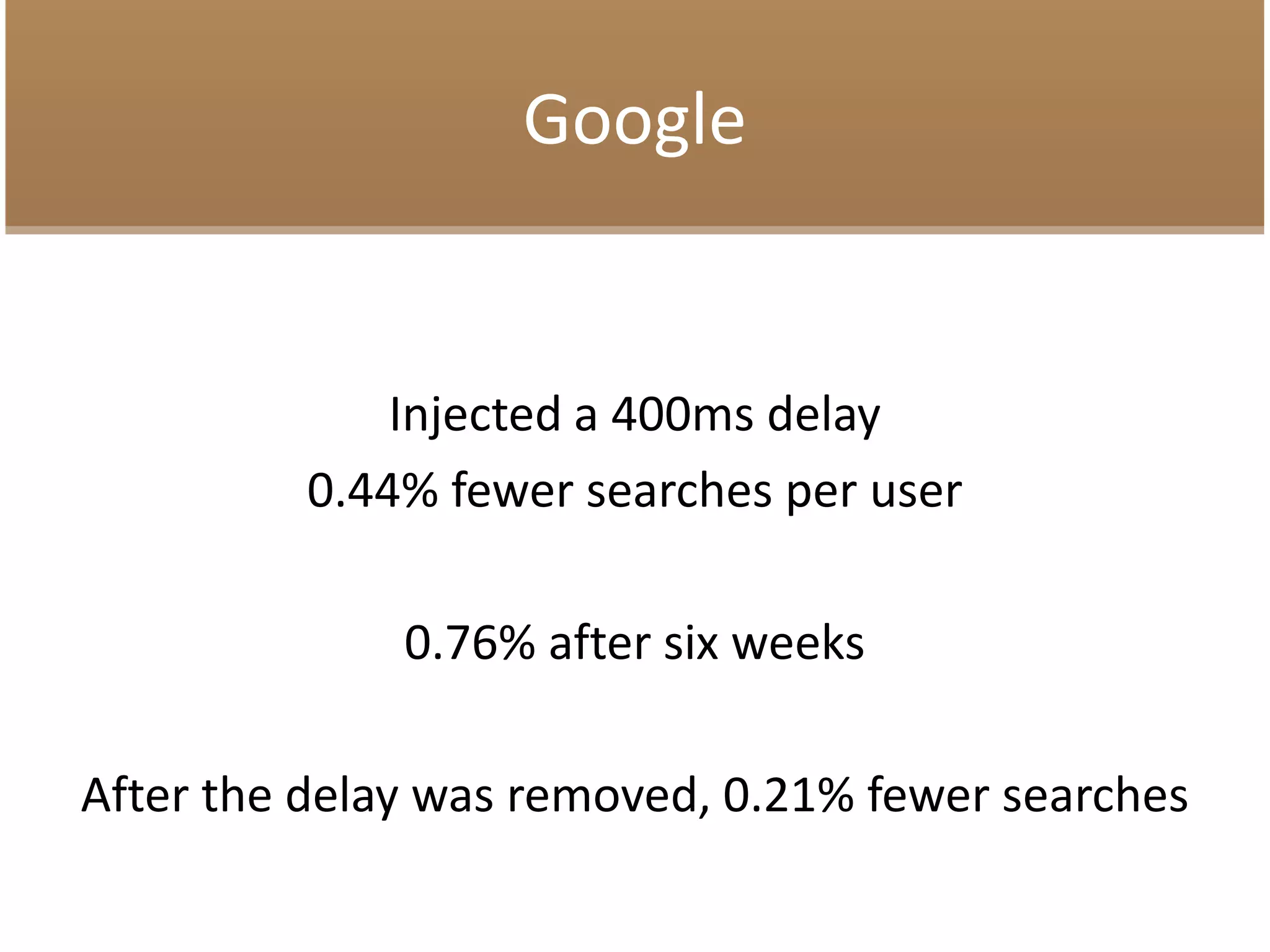 Google
Injected a 400ms delay
0.44% fewer searches per user
0.76% after six weeks
After the delay was removed, 0.21% fewer searches
 