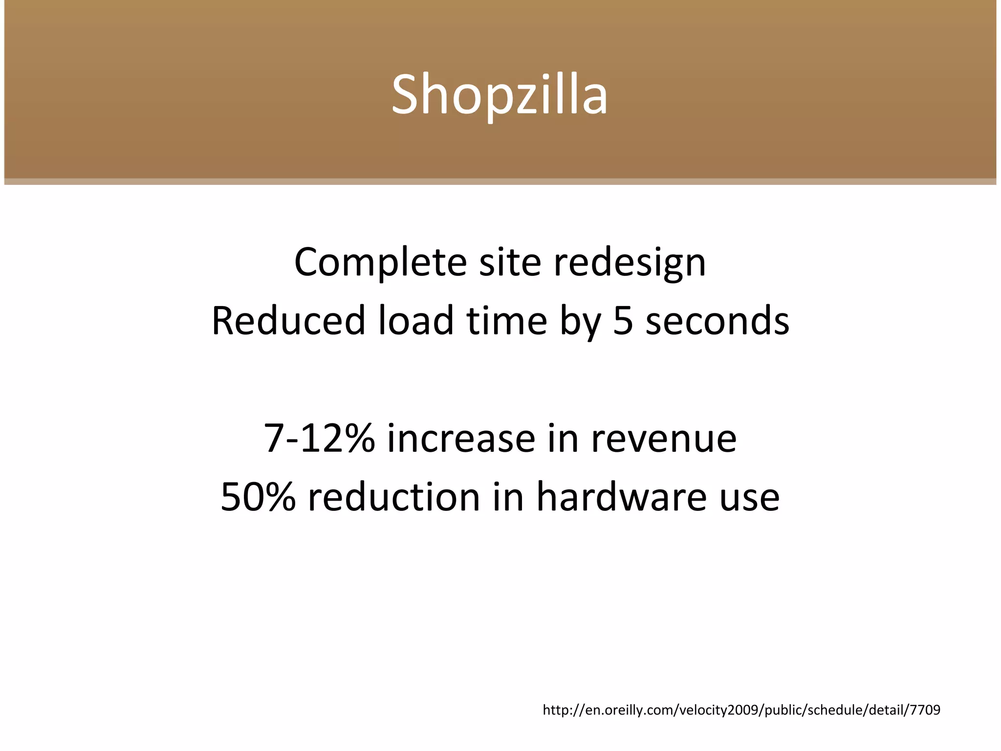 Shopzilla
Complete site redesign
Reduced load time by 5 seconds
7-12% increase in revenue
50% reduction in hardware use
http://en.oreilly.com/velocity2009/public/schedule/detail/7709
 