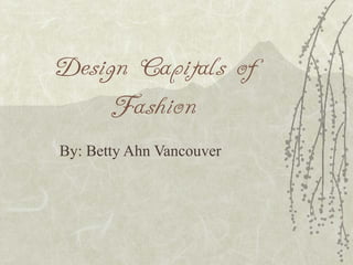 Design Capitals of
Fashion
By: Betty Ahn Vancouver
 