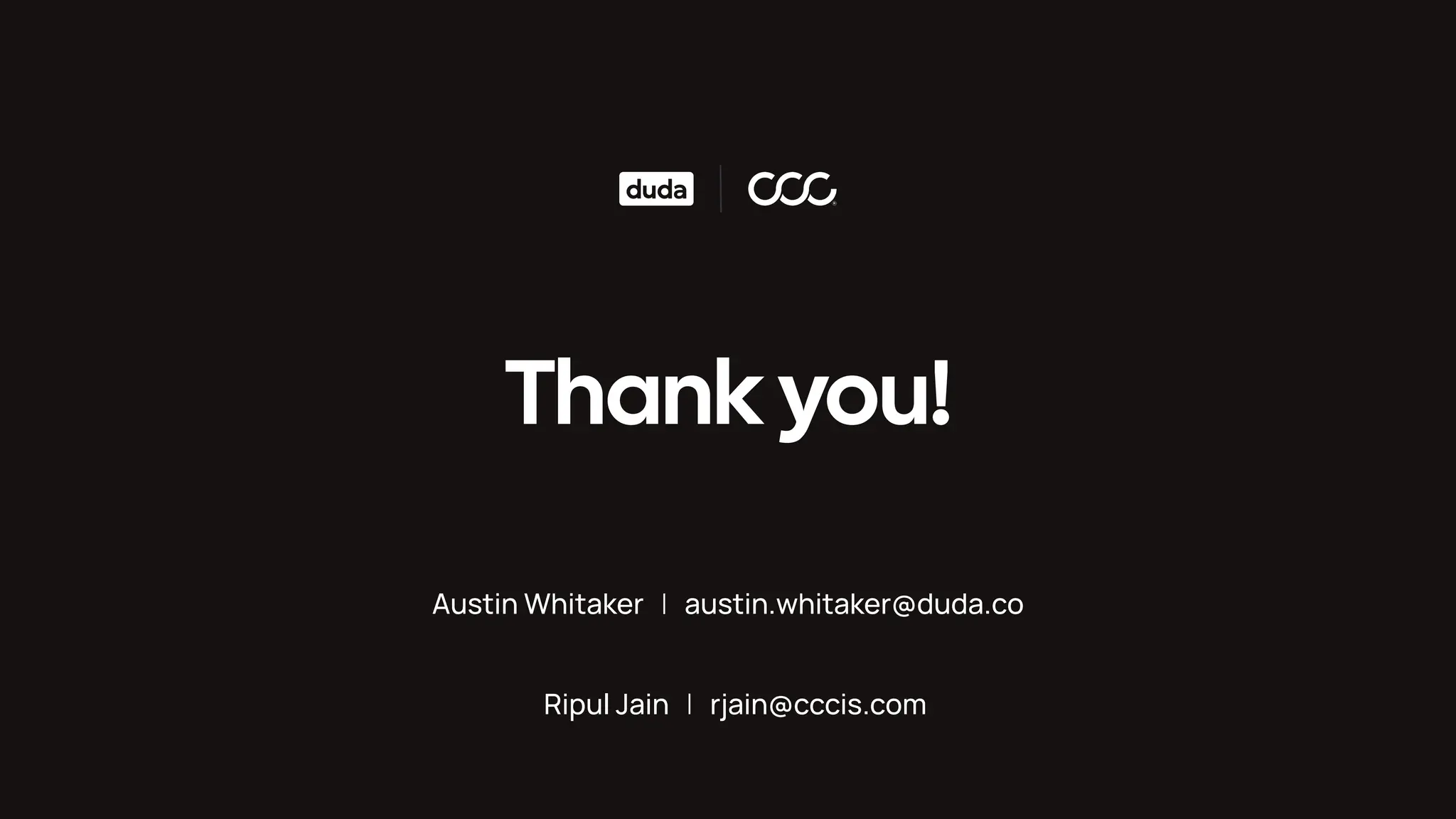 Thank you! Austin Whitaker | austin.whitaker@duda.co Ripul Jain | rjain@cccis.com 