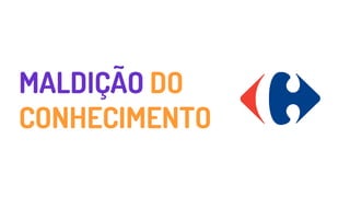 MALDIÇÃO DO
CONHECIMENTO
 