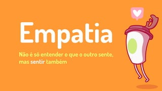 EmpatiaNão é só entender o que o outro sente,
mas sentir também
 