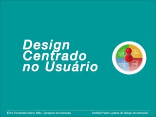 Érico Fernandes Fileno. MSc – Designer de Interação  Instituto Faber-Ludens de Design de Interação Design Centrado no Usuário 