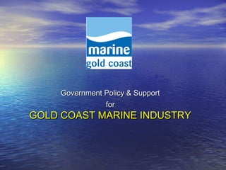 Government Policy & SupportGovernment Policy & Support
forfor
GOLD COAST MARINE INDUSTRYGOLD COAST MARINE INDUSTRY
 