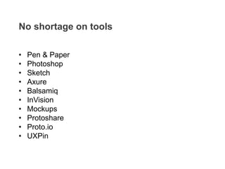 • Pen & Paper
• Photoshop
• Sketch
• Axure
• Balsamiq
• InVision
• Mockups
• Protoshare
• Proto.io
• UXPin
No shortage on tools
 