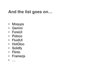 • Moqups
• Gemini
• ForeUI
• Pidoco
• FluidUI
• HotGloo
• Solidfy
• Flinto
• Framerjs
• …
And the list goes on…
 