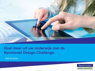 Haal meer uit uw onderwijs met de
Kennisnet Design Challenge.
Olaf de Groot
 