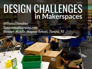 @DianaLRendina * RenovatedLearning.com
DESIGN CHALLENGES
in Makerspaces
@DianaLRendina
RenovatedLearning.com
Stewart Middle Magnet School, Tampa, FL
 