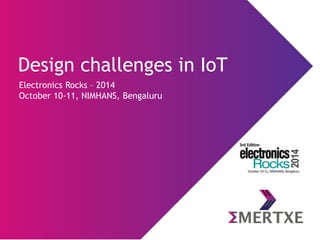 Design challenges in IoT 
Electronics Rocks –2014 
October 10-11, NIMHANS, Bengaluru  