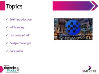 Topics 
 Brief introduction 
 IoT layering 
 Use cases of IoT 
 Design challenges 
 Conclusion 
 