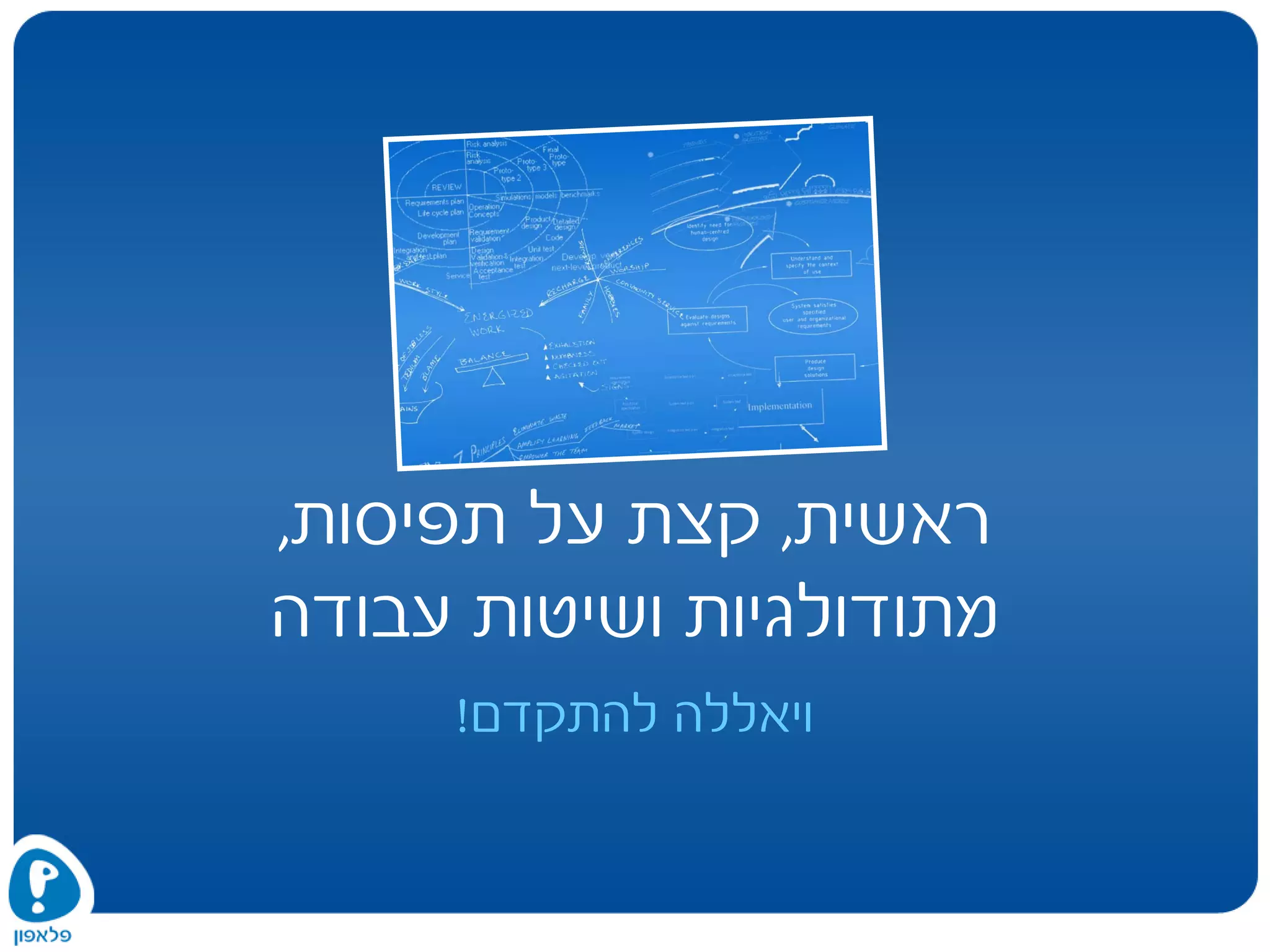 ‫ראשית‬,‫תפיסות‬ ‫על‬ ‫קצת‬,
‫מתודולגיות‬‫עבודה‬ ‫ושיטות‬
‫להתקדם‬ ‫ויאללה‬!
 