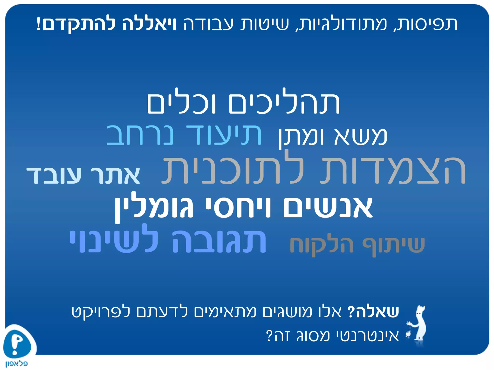 ‫תפיסות‬,‫מתודולגיות‬,‫עבודה‬ ‫שיטות‬‫להתקדם‬ ‫ויאללה‬!
‫וכלים‬ ‫תהליכים‬
‫ומתן‬ ‫משא‬‫נרחב‬ ‫תיעוד‬
‫לתוכנית‬ ‫הצמדות‬‫עובד‬ ‫אתר‬
‫גומלין‬ ‫ויחסי‬ ‫אנשים‬
‫הלקוח‬ ‫שיתוף‬‫לשינוי‬ ‫תגובה‬
‫שאלה‬?‫לפרויקט‬ ‫לדעתם‬ ‫מתאימים‬ ‫מושגים‬ ‫אלו‬
‫זה‬ ‫מסוג‬ ‫אינטרנטי‬?
 