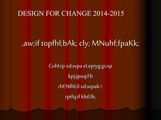 DESIGN FOR CHANGE 2014-2015 
,aw;if topfhl;bAk; cly; MNuhf;fpaKk; 
Cuhl;rp xd;wpa eLepiyg;gs;sp 
kpj;jpuq;Fb 
rhf;Nfhl;il xd;wpak;> 
rptfq;if khtl;lk; 
 