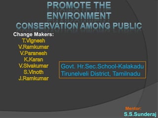 Change Makers:




                 Govt. Hr.Sec.School-Kalakadu
                 Tirunelveli District, Tamilnadu




                                         Mentor:
                                        S.S.Sunderaj
 