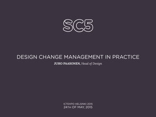 DESIGN CHANGE MANAGEMENT IN PRACTICE
JUHO PAASONEN, Head of Design

ICTEXPO HELSINKI 2015
24TH OF MAY, 2015
 