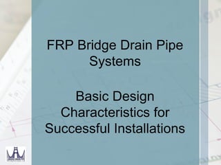 FRP Bridge Drain Pipe
      Systems

    Basic Design
  Characteristics for
Successful Installations
 