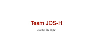Team JOS-H
Jennifer, Ola, Skylar
 