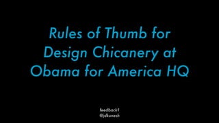 Rules of Thumb for
 Design Chicanery at
Obama for America HQ

        feedback?
        @jdkunesh
 
