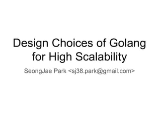 Design Choices of Golang
for High Scalability
SeongJae Park <sj38.park@gmail.com>
 
