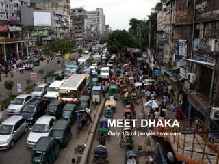 The problem Rush hour traffic in Jakarta MEET DHAKA Only 1% of people have cars 