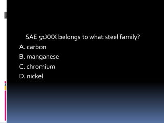 SAE 51XXX belongs to what steel family?
A. carbon
B. manganese
C. chromium
D. nickel
 