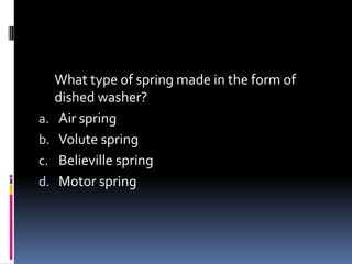What type of spring made in the form of
dished washer?
a. Air spring
b. Volute spring
c. Believille spring
d. Motor spring
 