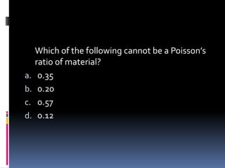 Which of the following cannot be a Poisson’s
ratio of material?
a. 0.35
b. 0.20
c. 0.57
d. 0.12
 