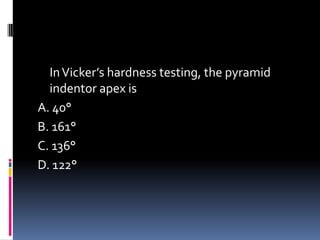 InVicker’s hardness testing, the pyramid
indentor apex is
A. 40°
B. 161°
C. 136°
D. 122°
 