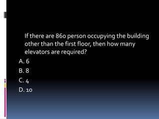 If there are 860 person occupying the building
other than the first floor, then how many
elevators are required?
A. 6
B. 8
C. 4
D. 10
 