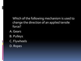 Which of the following mechanism is used to
change the direction of an applied tensile
force?
A. Gears
B. Pulleys
C. Flywheels
D. Ropes
 