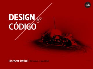 DESIGN &
CÓDIGO


Herbert Rafael   Oi Futuro | jul/2010
 
