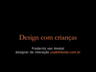 Design com crianças
          Frederick van Amstel
designer de interação usabilidoido.com.br
 