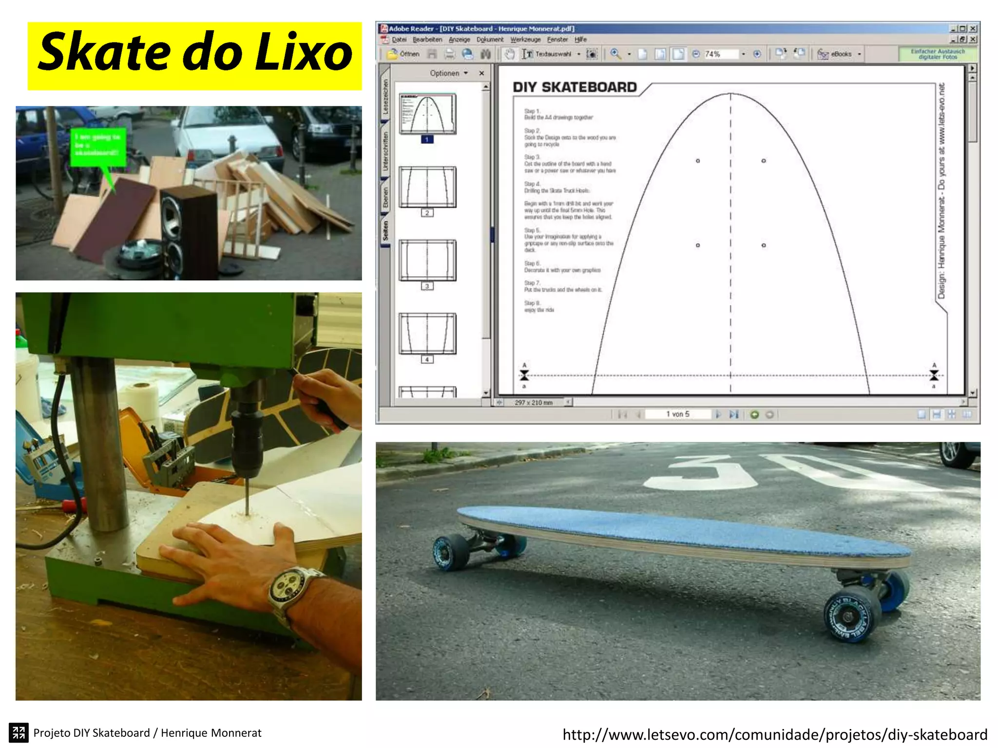 Projeto DIY Skateboard / Henrique Monnerat   http://www.letsevo.com/comunidade/projetos/diy-skateboard
 