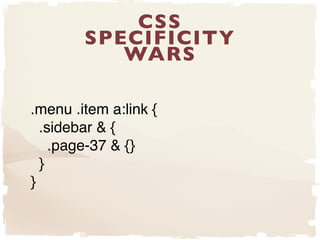 .menu .item a:link {"
.sidebar & {"
.page-37 & {}"
}"
}
CSS
SPECIFICITY 
WARS
 