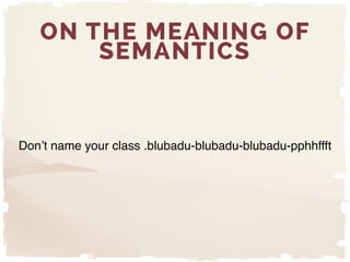 ON THE MEANING OF
SEMANTICS
Don’t name your class .blubadu-blubadu-blubadu-pphhffft
 