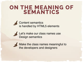 ON THE MEANING OF
SEMANTICS
Content semantics 
is handled by HTML5 elements"
Let’s make our class names use
Design semanti...
